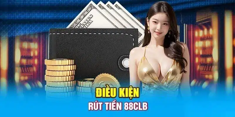 Những điều kiện cần đảm bảo trong quá trình rút tiền 88CLB